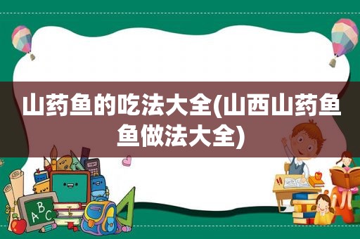 山药鱼的吃法大全(山西山药鱼鱼做法大全)