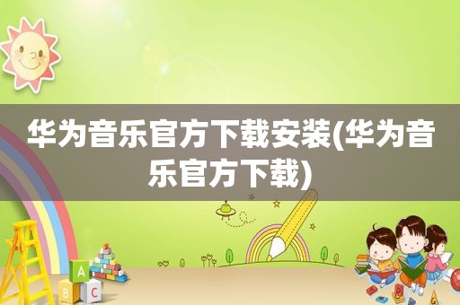 华为音乐官方下载安装(华为音乐官方下载)