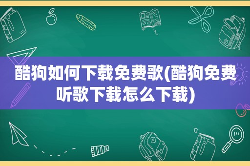 酷狗如何下载免费歌(酷狗免费听歌下载怎么下载)