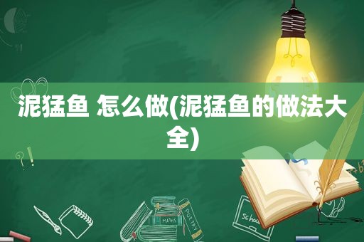 泥猛鱼 怎么做(泥猛鱼的做法大全)