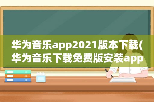 华为音乐app2021版本下载(华为音乐下载免费版安装app)