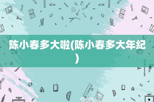 陈小春多大啦(陈小春多大年纪)