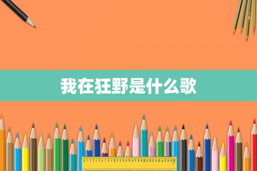 我在狂野是什么歌 我在狂野是什么歌