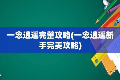 一念逍遥完整攻略(一念逍遥新手完美攻略)