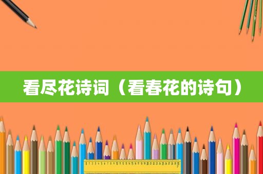 看尽花诗词（看春花的诗句）