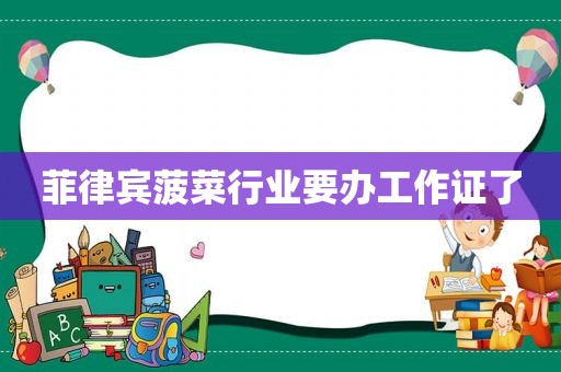 菲律宾 *** 行业要办工作证了 菲律宾 *** 行业要办工作证了