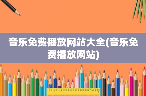 音乐免费播放网站大全(音乐免费播放网站)