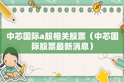 中芯国际a股相关股票（中芯国际股票最新消息）