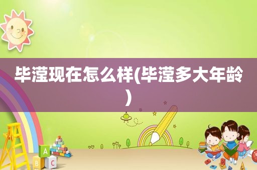 毕滢现在怎么样(毕滢多大年龄)