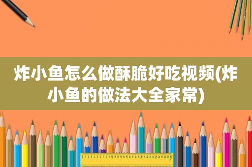 炸小鱼怎么做酥脆好吃视频(炸小鱼的做法大全家常)