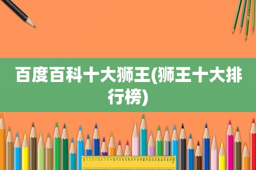 百度百科十大狮王(狮王十大排行榜)