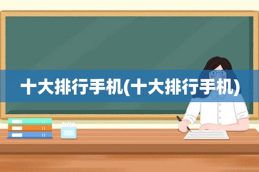 十大排行手机(十大排行手机)