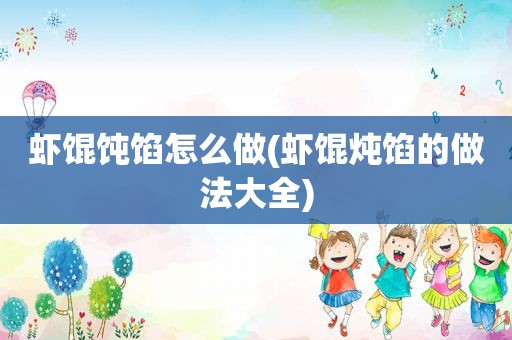 虾馄饨馅怎么做(虾馄炖馅的做法大全)