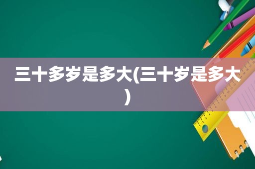 三十多岁是多大(三十岁是多大)