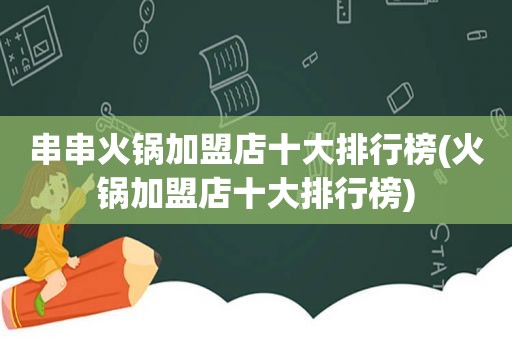 串串火锅加盟店十大排行榜(火锅加盟店十大排行榜)