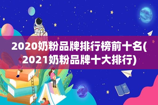 2020奶粉品牌排行榜前十名(2021奶粉品牌十大排行)