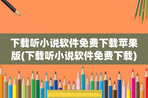 下载听小说软件免费下载苹果版(下载听小说软件免费下载)