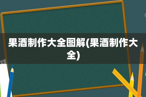 果酒制作大全图解(果酒制作大全)