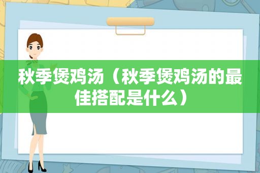 秋季煲鸡汤（秋季煲鸡汤的最佳搭配是什么）