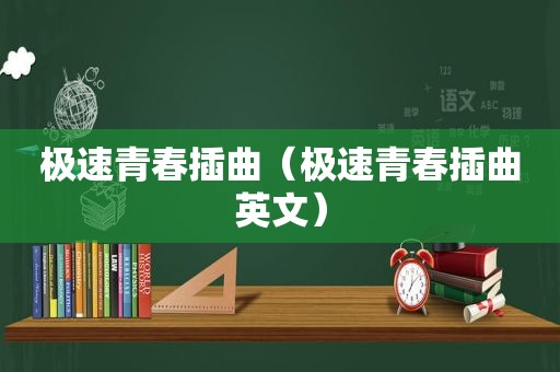 极速青春插曲（极速青春插曲英文）