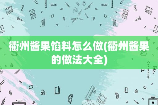 衢州酱果馅料怎么做(衢州酱果的做法大全)
