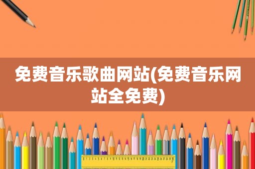 免费音乐歌曲网站(免费音乐网站全免费)