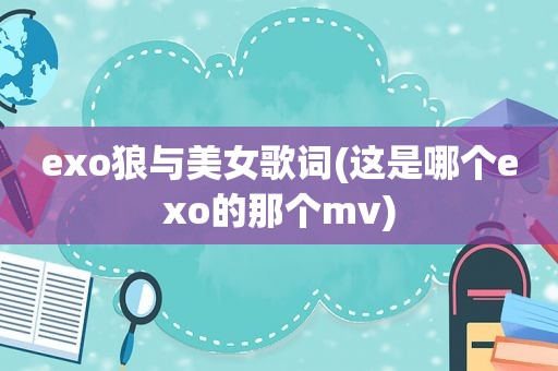 exo狼与美女歌词(这是哪个exo的那个mv) exo狼与美女歌词(这是哪个exo的那个mv)