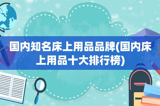 国内知名床上用品品牌(国内床上用品十大排行榜)