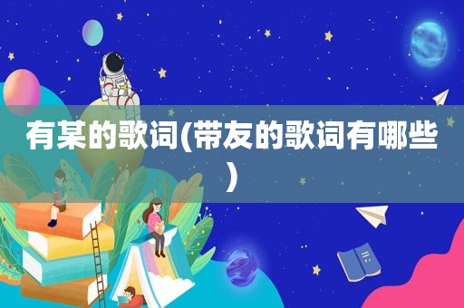 有某的歌词(带友的歌词有哪些)