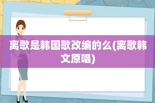 离歌是韩国歌改编的么(离歌韩文原唱)