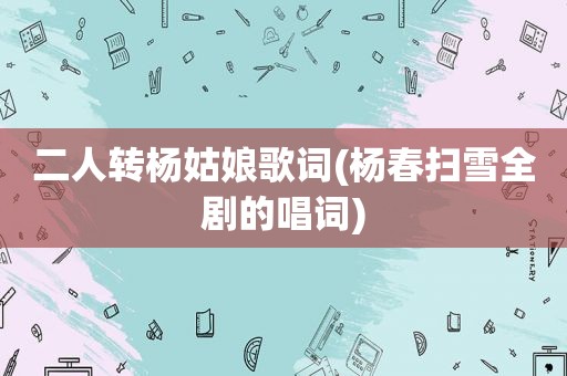 二人转杨姑娘歌词(杨春扫雪全剧的唱词)