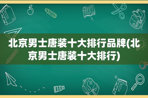 北京男士唐装十大排行品牌(北京男士唐装十大排行)
