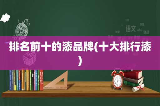 排名前十的漆品牌(十大排行漆)