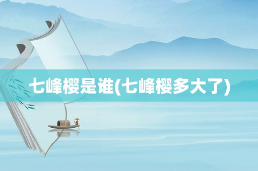 七峰樱是谁(七峰樱多大了)
