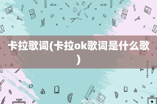 卡拉歌词(卡拉ok歌词是什么歌)