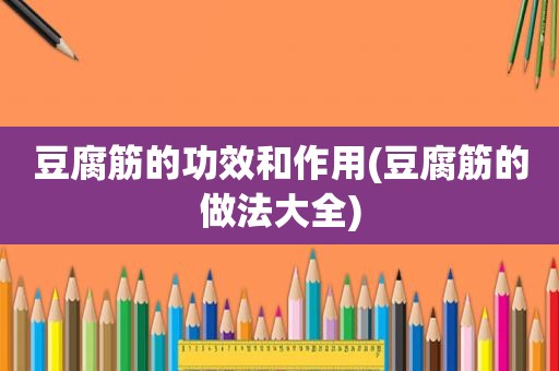 豆腐筋的功效和作用(豆腐筋的做法大全)