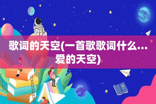 歌词的天空(一首歌歌词什么…爱的天空)