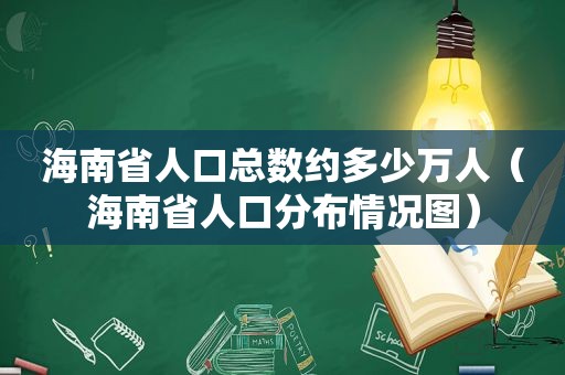 海南省人口总数约多少万人（海南省人口分布情况图）