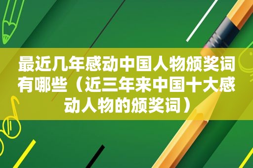 最近几年感动中国人物颁奖词有哪些（近三年来中国十大感动人物的颁奖词）