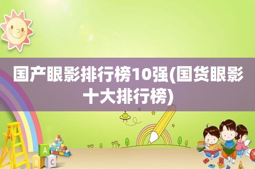 国产眼影排行榜10强(国货眼影十大排行榜)