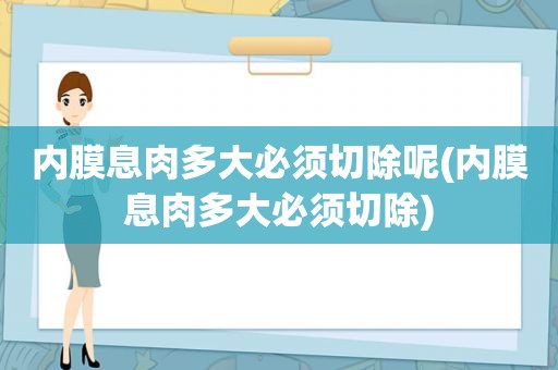 内膜息肉多大必须切除呢(内膜息肉多大必须切除)