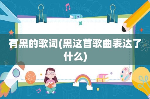 有黑的歌词(黑这首歌曲表达了什么)