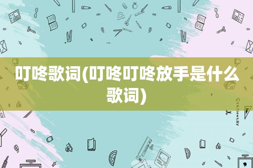 叮咚歌词(叮咚叮咚放手是什么歌词)