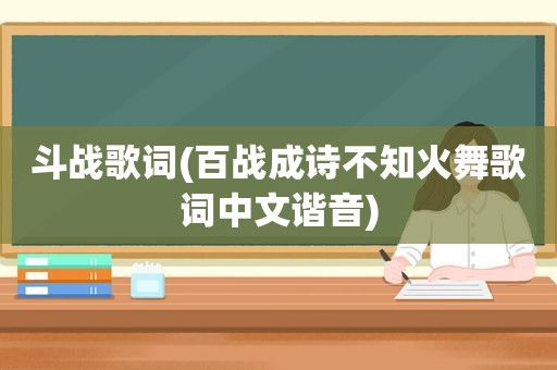 斗战歌词(百战成诗不知火舞歌词中文谐音)