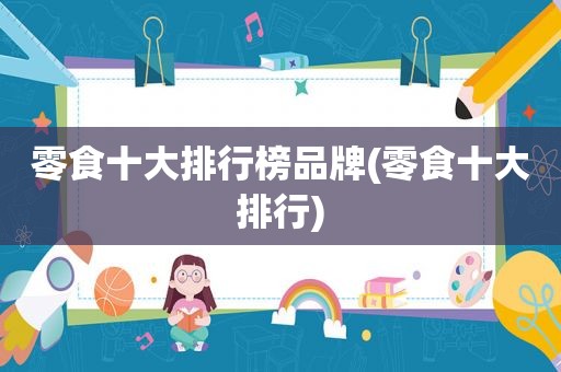 零食十大排行榜品牌(零食十大排行)