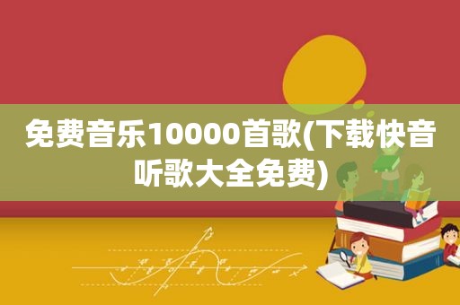 免费音乐10000首歌(下载快音听歌大全免费)