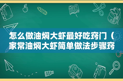 怎么做油焖大虾最好吃窍门（家常油焖大虾简单做法步骤窍门）