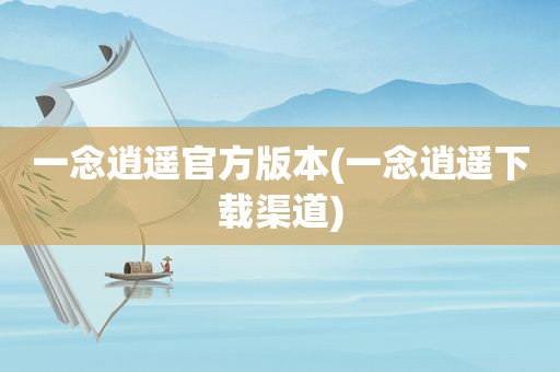 一念逍遥官方版本(一念逍遥下载渠道)
