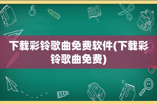下载彩铃歌曲免费软件(下载彩铃歌曲免费)