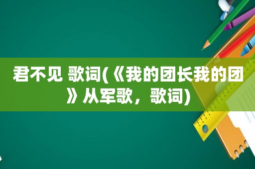 君不见 歌词(《我的团长我的团》从军歌，歌词)
